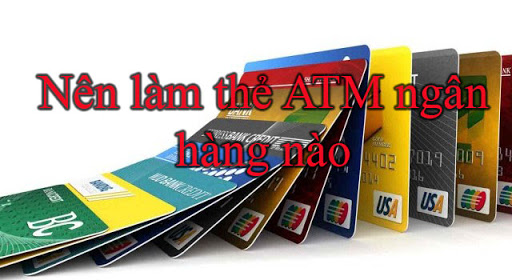 nên làm thẻ ATM ngân hàng nào